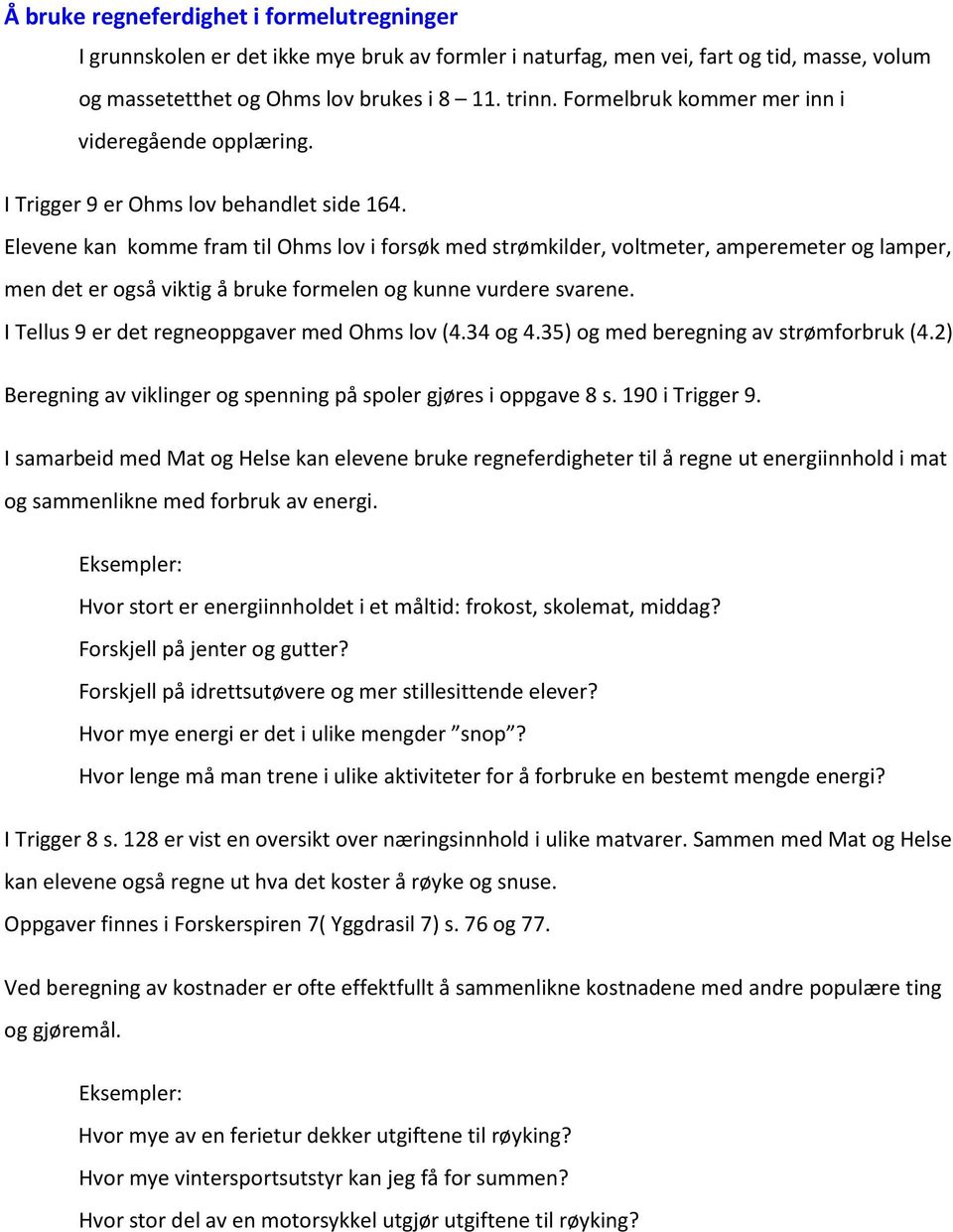 Elevene kan komme fram til Ohms lov i forsøk med strømkilder, voltmeter, amperemeter og lamper, men det er også viktig å bruke formelen og kunne vurdere svarene.