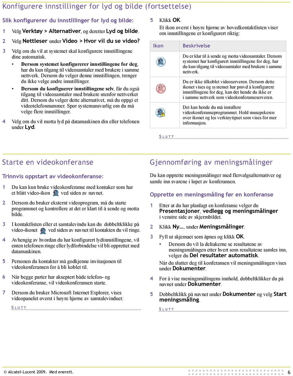 Dersom systemet konfigurerer innstillingene for deg, har du kun tilgang til videosamtaler med brukere i samme nettverk. Dersom du velger denne innstillingen, trenger du ikke velge andre innstillinger.