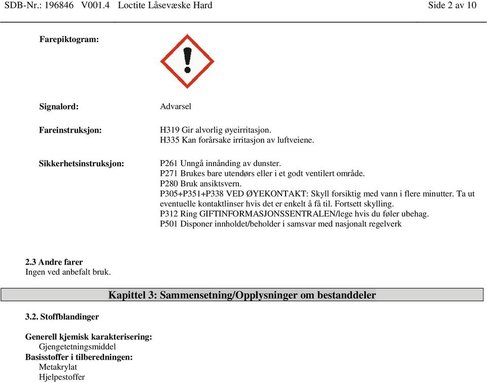 P305+P351+P338 VED ØYEKONTAKT: Skyll forsiktig med vann i flere minutter. Ta ut eventuelle kontaktlinser hvis det er enkelt å få til. Fortsett skylling.