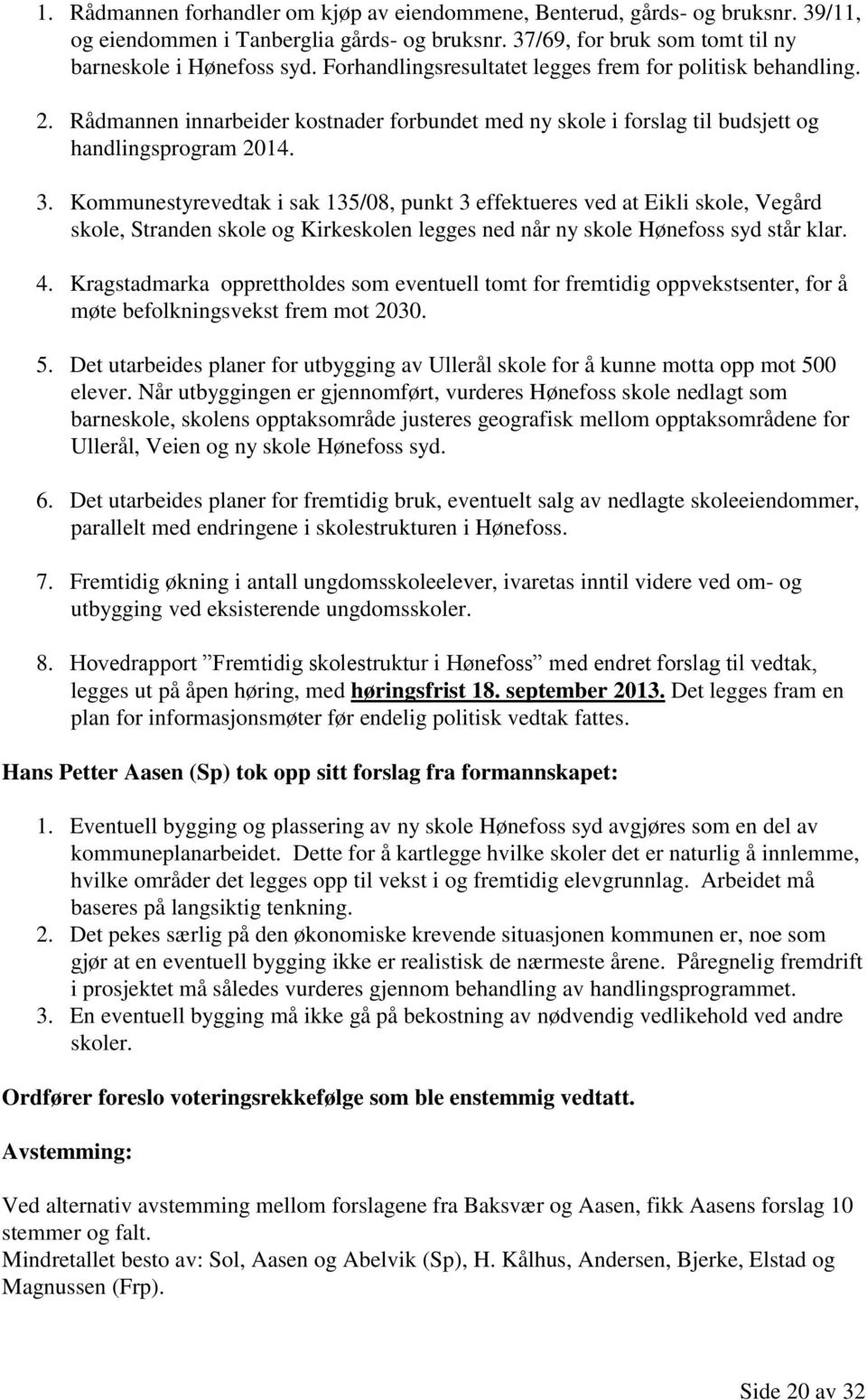 Kommunestyrevedtak i sak 135/08, punkt 3 effektueres ved at Eikli skole, Vegård skole, Stranden skole og Kirkeskolen legges ned når ny skole Hønefoss syd står klar. 4.