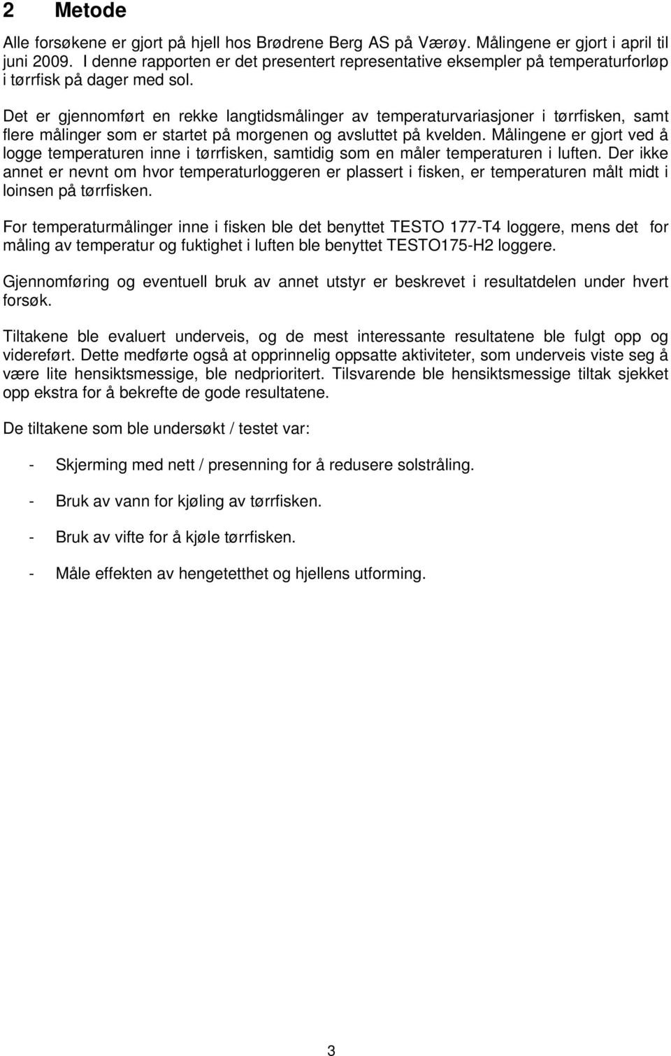 Det er gjennomført en rekke langtidsmålinger av temperaturvariasjoner i tørrfisken, samt flere målinger som er startet på morgenen og avsluttet på kvelden.