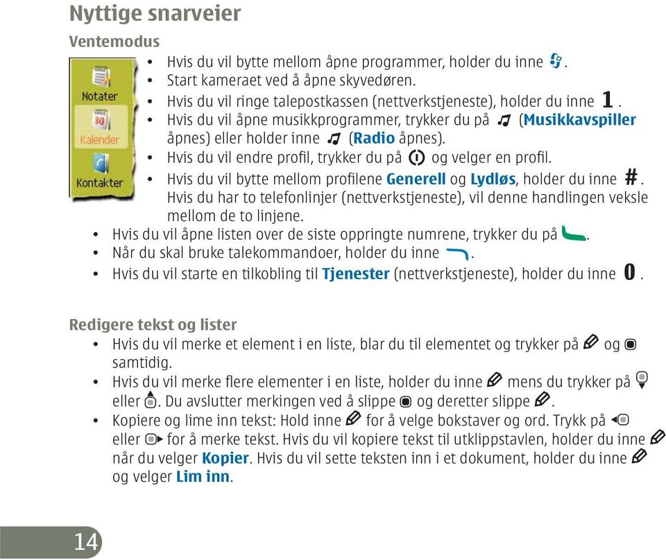 Hvis du vil bytte mellom profilene Generell og Lydløs, holder du inne. Hvis du har to telefonlinjer (nettverkstjeneste), vil denne handlingen veksle mellom de to linjene.