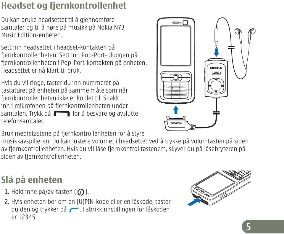 Hvis du vil ringe, taster du inn nummeret på tastaturet på enheten på samme måte som når fjernkontrollenheten ikke er koblet til. Snakk inn i mikrofonen på fjernkontrollenheten under samtalen.