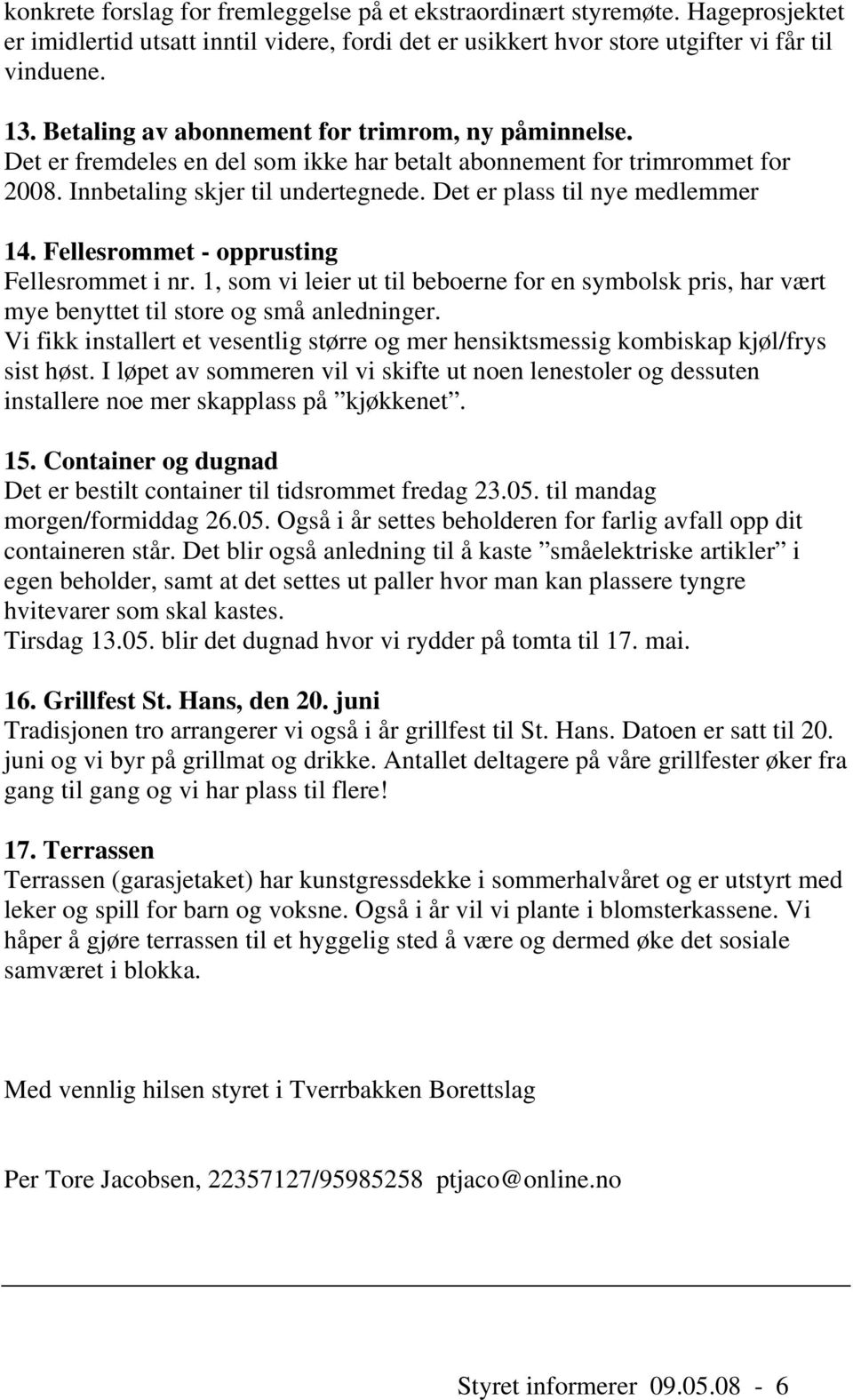 Det er plass til nye medlemmer 14. Fellesrommet - opprusting Fellesrommet i nr. 1, som vi leier ut til beboerne for en symbolsk pris, har vært mye benyttet til store og små anledninger.