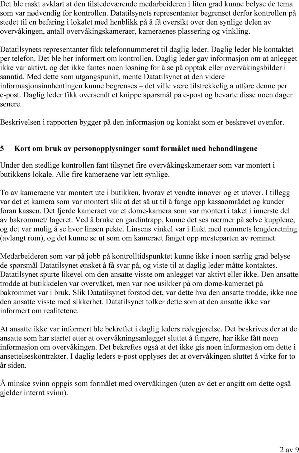 kameraenes plassering og vinkling. Datatilsynets representanter fikk telefonnummeret til daglig leder. Daglig leder ble kontaktet per telefon. Det ble her informert om kontrollen.