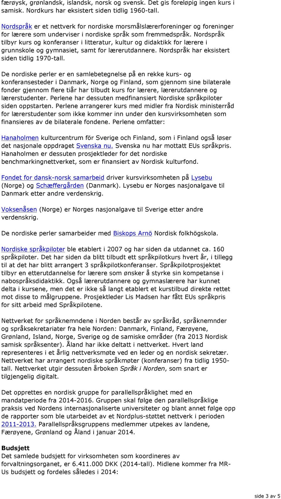 Nordspråk tilbyr kurs og konferanser i litteratur, kultur og didaktikk for lærere i grunnskole og gymnasiet, samt for lærerutdannere. Nordspråk har eksistert siden tidlig 1970-tall.