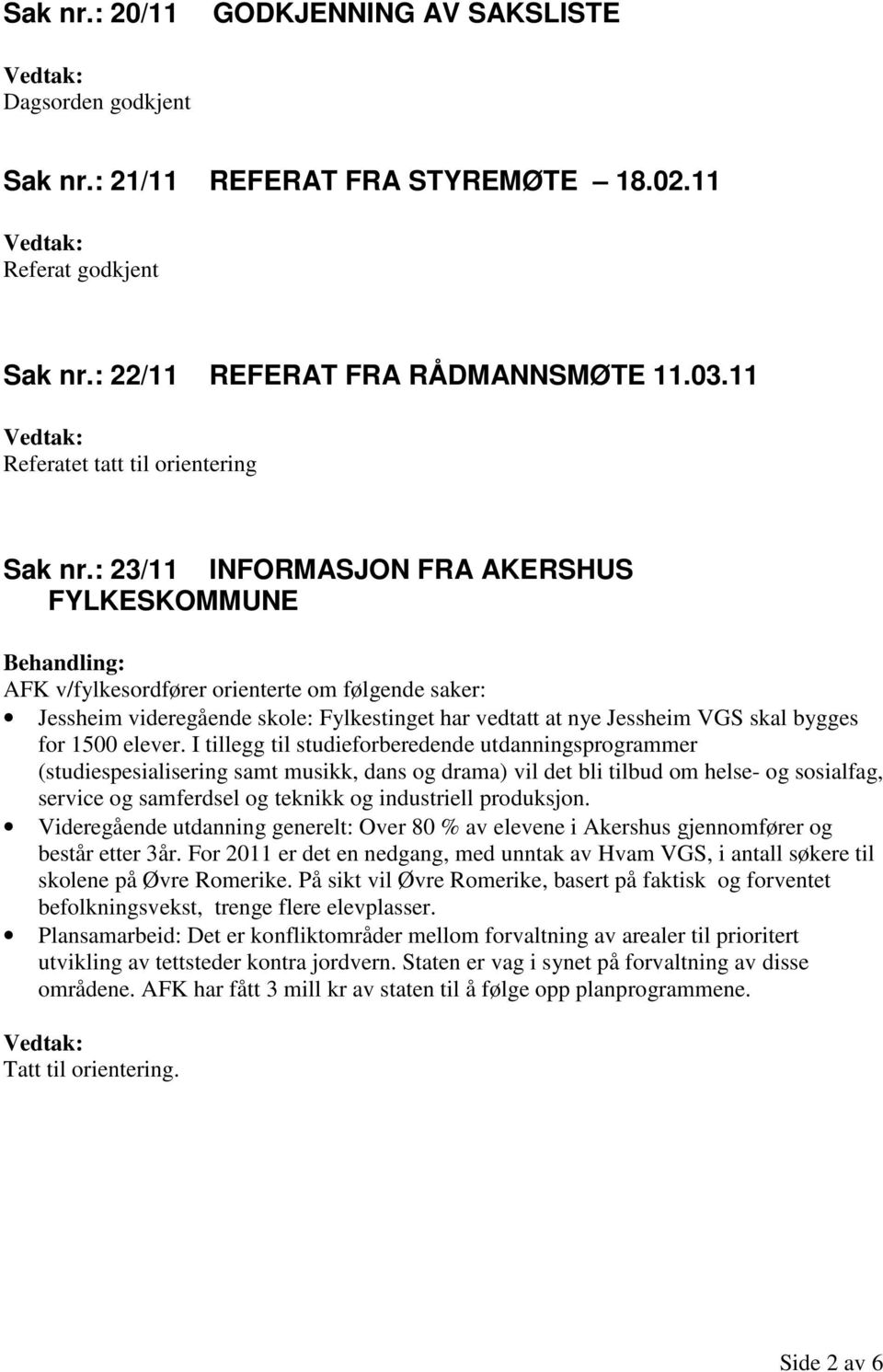 : 23/11 INFORMASJON FRA AKERSHUS FYLKESKOMMUNE AFK v/fylkesordfører orienterte om følgende saker: Jessheim videregående skole: Fylkestinget har vedtatt at nye Jessheim VGS skal bygges for 1500 elever.