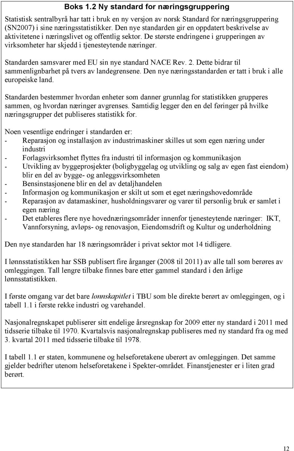 Standarden samsvarer med EU sin nye standard NACE Rev. 2. Dette bidrar til sammenlignbarhet på tvers av landegrensene. Den nye næringsstandarden er tatt i bruk i alle europeiske land.