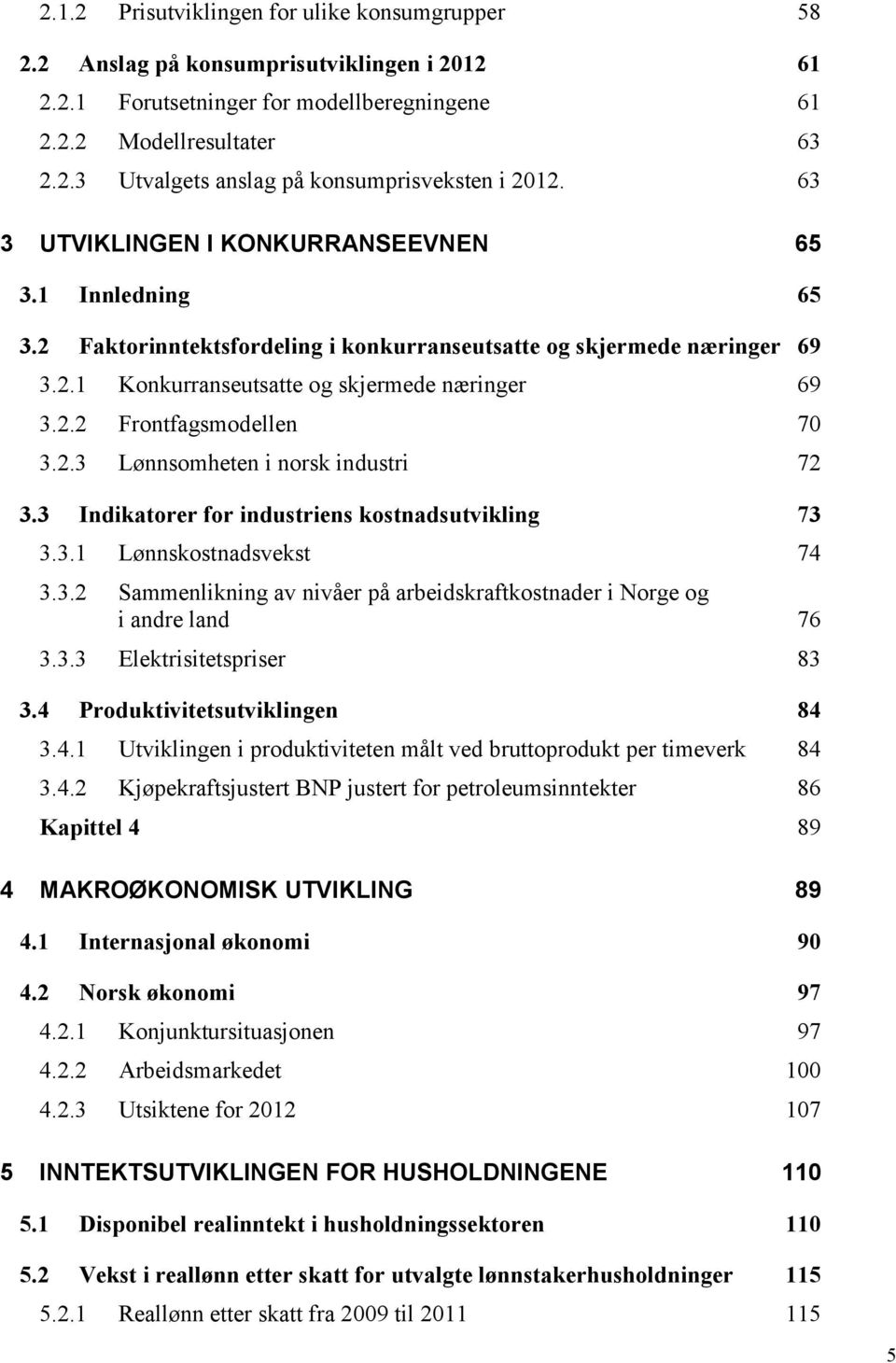 2.3 Lønnsomheten i norsk industri 72 3.3 Indikatorer for industriens kostnadsutvikling 73 3.3.1 Lønnskostnadsvekst 74 3.3.2 Sammenlikning av nivåer på arbeidskraftkostnader i Norge og i andre land 76 3.