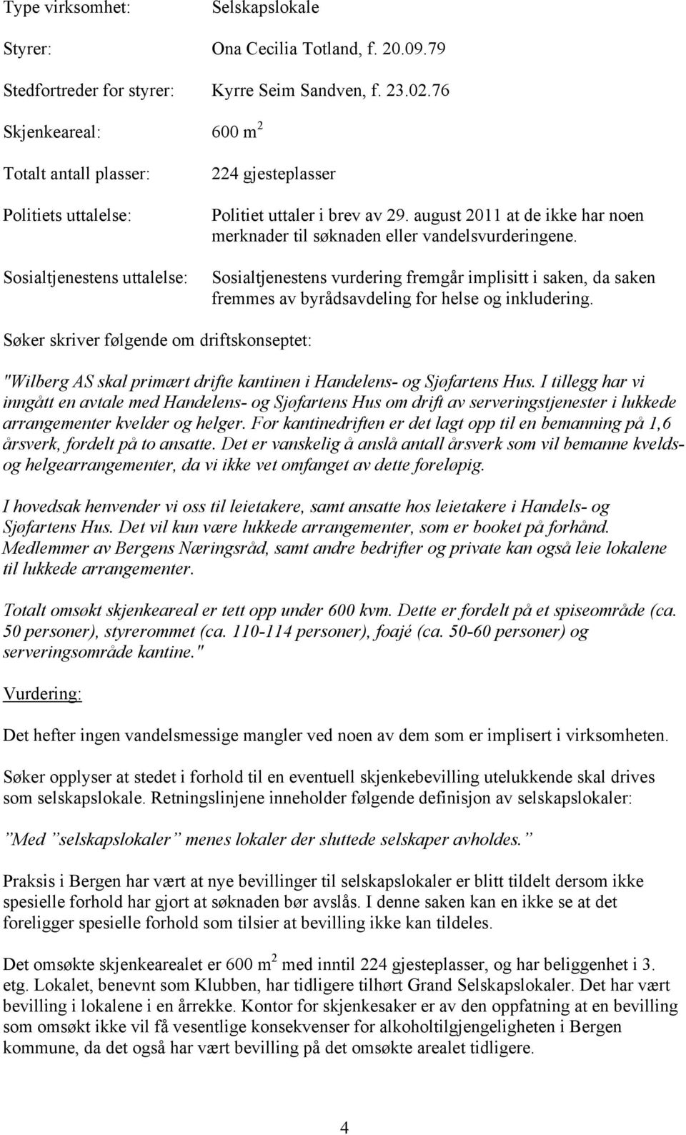 august 2011 at de ikke har noen merknader til søknaden eller vandelsvurderingene. Sosialtjenestens vurdering fremgår implisitt i saken, da saken fremmes av byrådsavdeling for helse og inkludering.