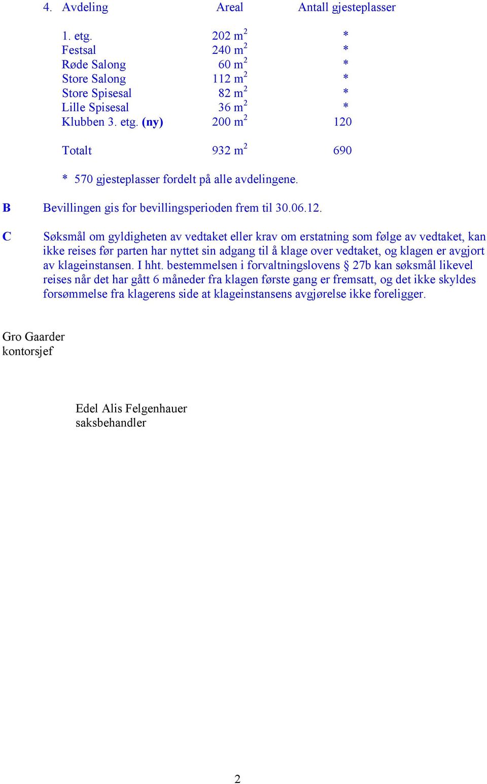 C Søksmål om gyldigheten av vedtaket eller krav om erstatning som følge av vedtaket, kan ikke reises før parten har nyttet sin adgang til å klage over vedtaket, og klagen er avgjort av klageinstansen.