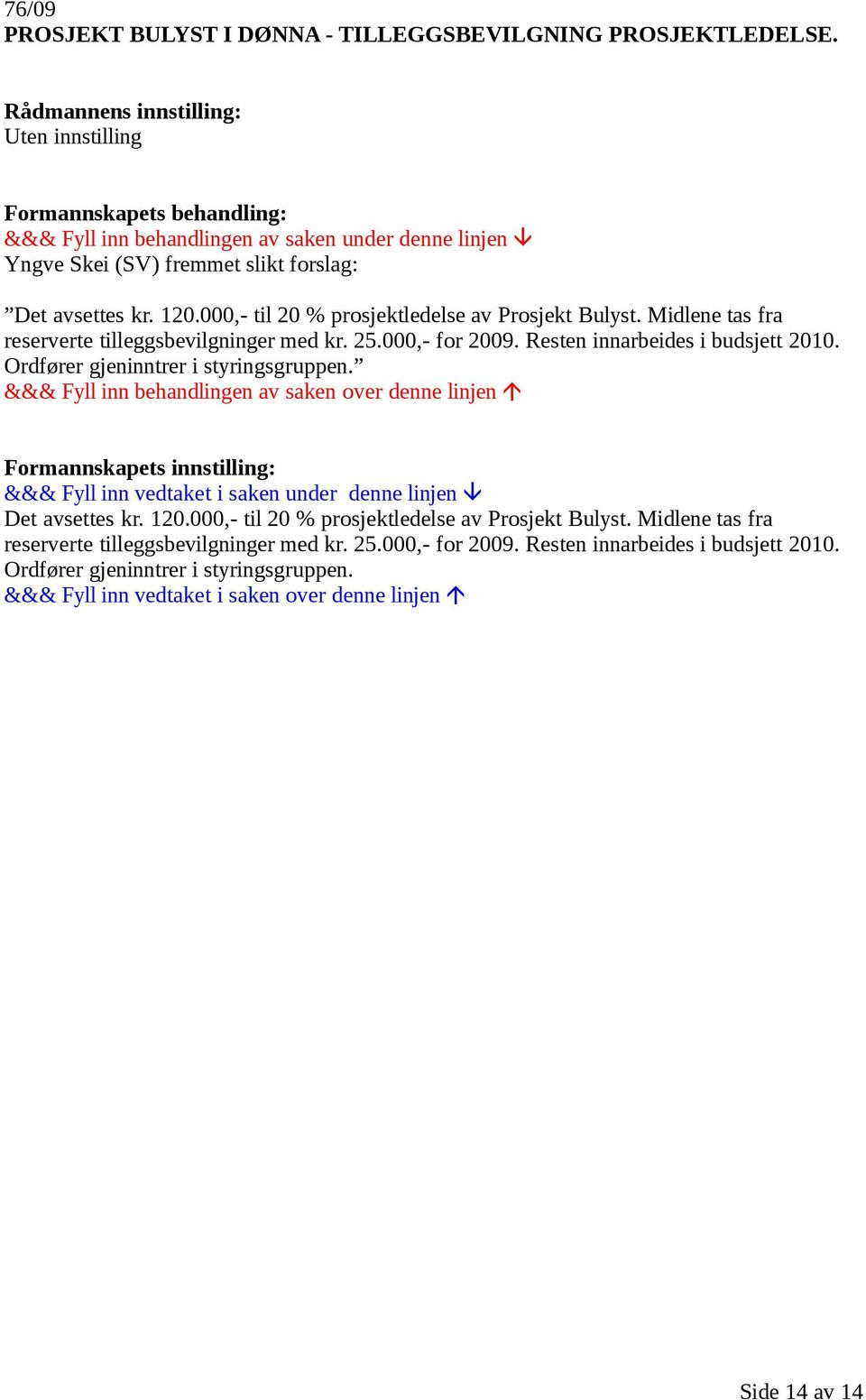 Resten innarbeides i budsjett 2010. Ordfører gjeninntrer i styringsgruppen. Det avsettes kr. 120. Resten innarbeides i budsjett 2010.