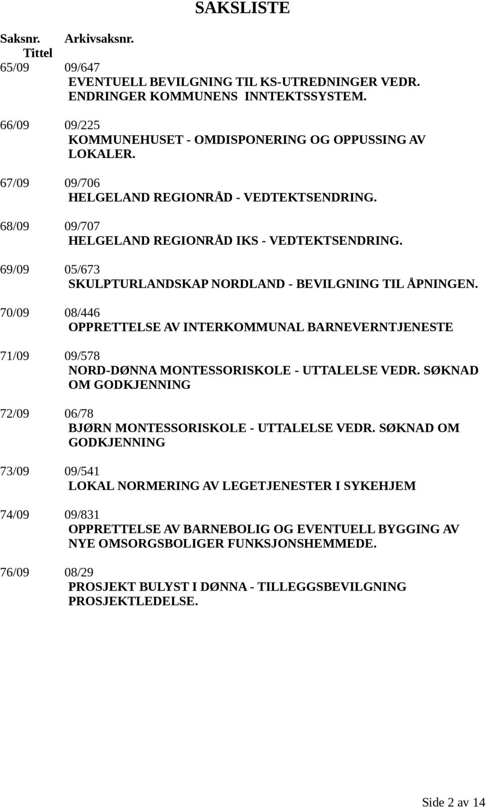 70/09 08/446 OPPRETTELSE AV INTERKOMMUNAL BARNEVERNTJENESTE 71/09 09/578 NORD-DØNNA MONTESSORISKOLE - UTTALELSE VEDR. SØKNAD OM GODKJENNING 72/09 06/78 BJØRN MONTESSORISKOLE - UTTALELSE VEDR.