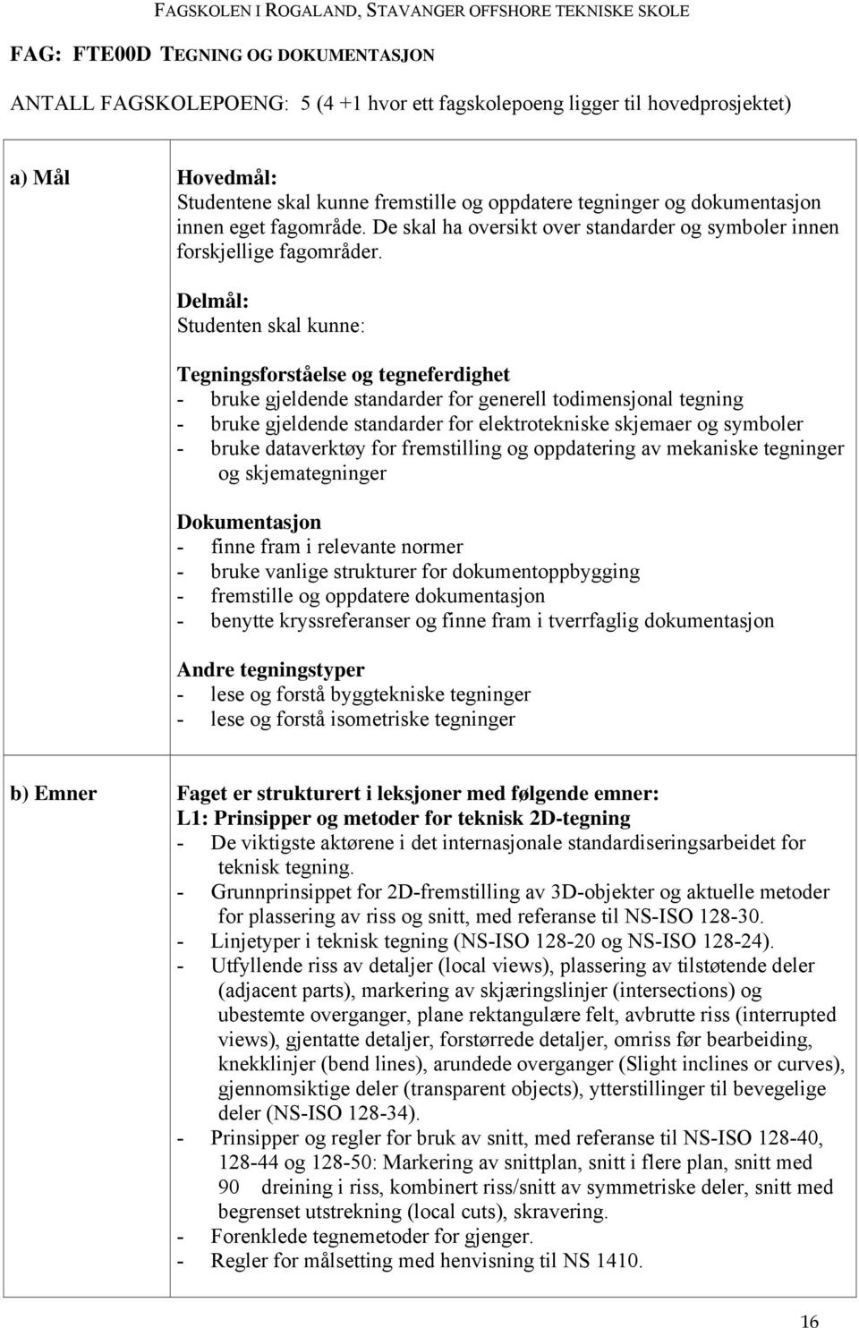 Delmål: Studenten skal kunne: Tegningsforståelse og tegneferdighet - bruke gjeldende standarder for generell todimensjonal tegning - bruke gjeldende standarder for elektrotekniske skjemaer og