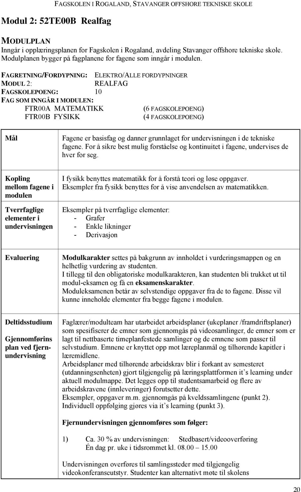 basisfag og danner grunnlaget for undervisningen i de tekniske fagene. For å sikre best mulig forståelse og kontinuitet i fagene, undervises de hver for seg.