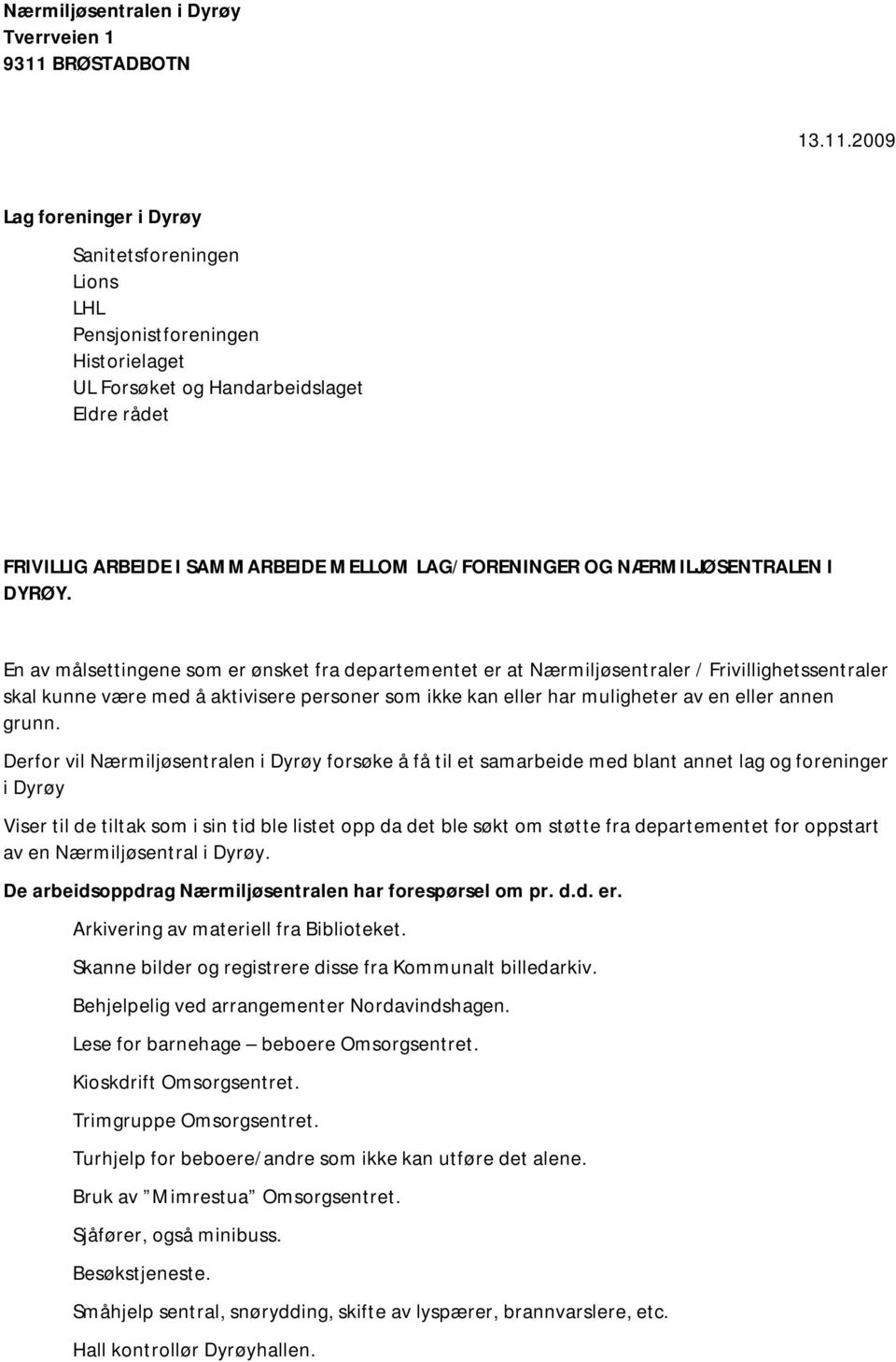 2009 Lag foreninger i Dyrøy Sanitetsforeningen Lions LHL Pensjonistforeningen Historielaget UL Forsøket og Handarbeidslaget Eldre rådet FRIVILLIG ARBEIDE I SAMMARBEIDE MELLOM LAG/FORENINGER OG