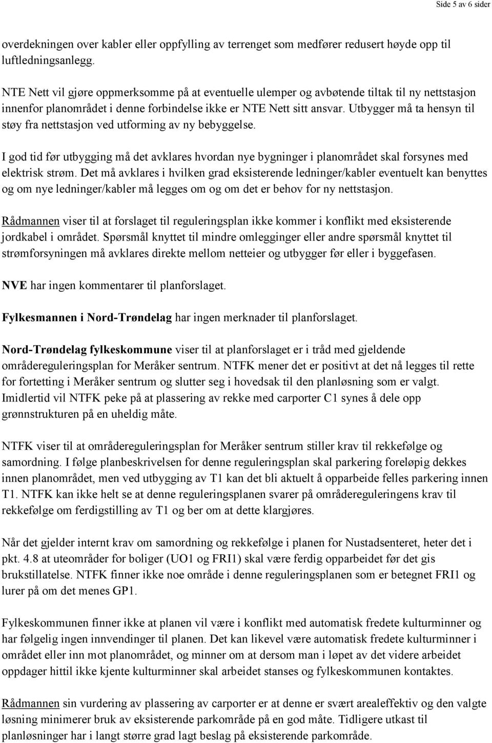 Utbygger må ta hensyn til støy fra nettstasjon ved utforming av ny bebyggelse. I god tid før utbygging må det avklares hvordan nye bygninger i planområdet skal forsynes med elektrisk strøm.