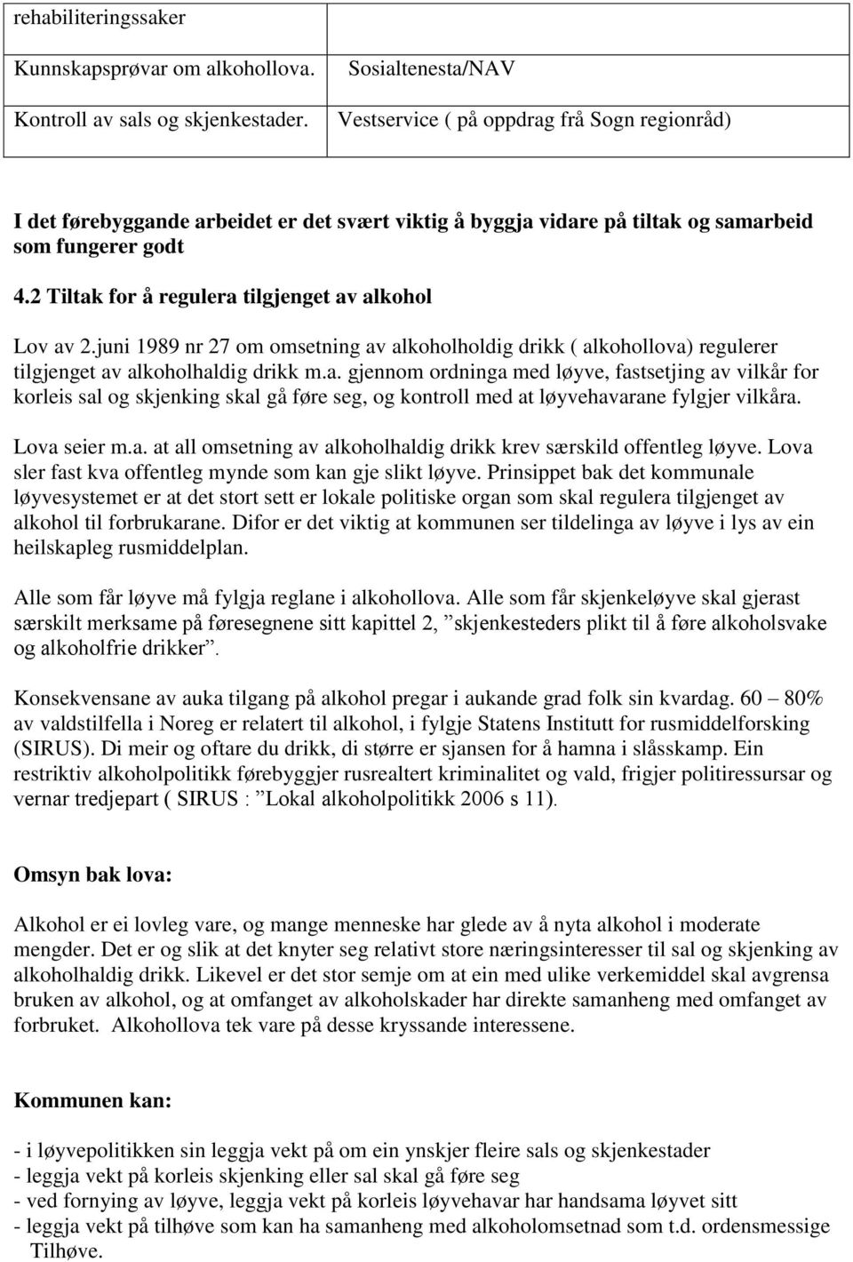 2 Tiltak for å regulera tilgjenget av alkohol Lov av 2.juni 1989 nr 27 om omsetning av alkoholholdig drikk ( alkohollova) regulerer tilgjenget av alkoholhaldig drikk m.a. gjennom ordninga med løyve, fastsetjing av vilkår for korleis sal og skjenking skal gå føre seg, og kontroll med at løyvehavarane fylgjer vilkåra.