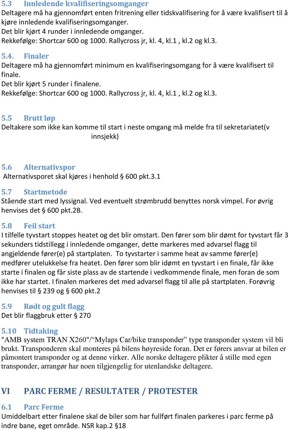 Det blir kjørt 5 runder i finalene. Rekkefølge: Shortcar 600 og 1000. Rallycross jr, kl. 4, kl.1, kl.2 og kl.3. 5.5 Brutt løp Deltakere som ikke kan komme til start i neste omgang må melde fra til sekretariatet(v innsjekk) 5.