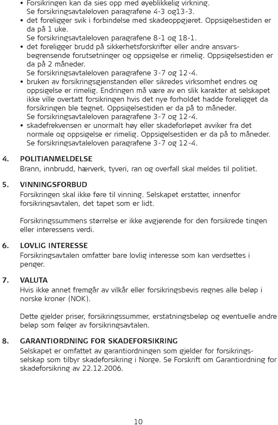 Oppsigelsestiden er da på 2 måneder. Se for sik rings avtaleloven paragrafene 3-7 og 12-4. bruken av for sik rings gjenstanden eller sikredes virksomhet endres og oppsigelse er rimelig.