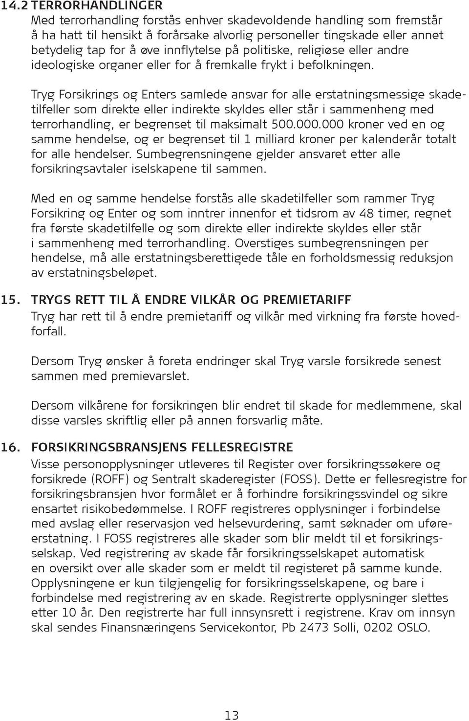 Tryg Forsikrings og Enters samlede ansvar for alle erstatningsmessige skadetilfeller som direkte eller indirekte skyldes eller står i sammenheng med terrorhandling, er begrenset til maksimalt 500.000.