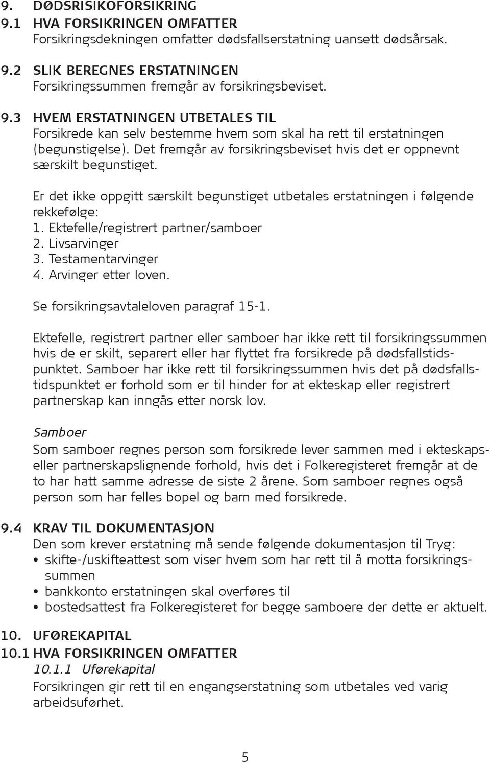 Er det ikke oppgitt særskilt begunstiget utbetales erstatningen i følgende rekkefølge: 1. Ektefelle/registrert partner/samboer 2. Livsarvinger 3. Testamentarvinger 4. Arvinger etter loven.