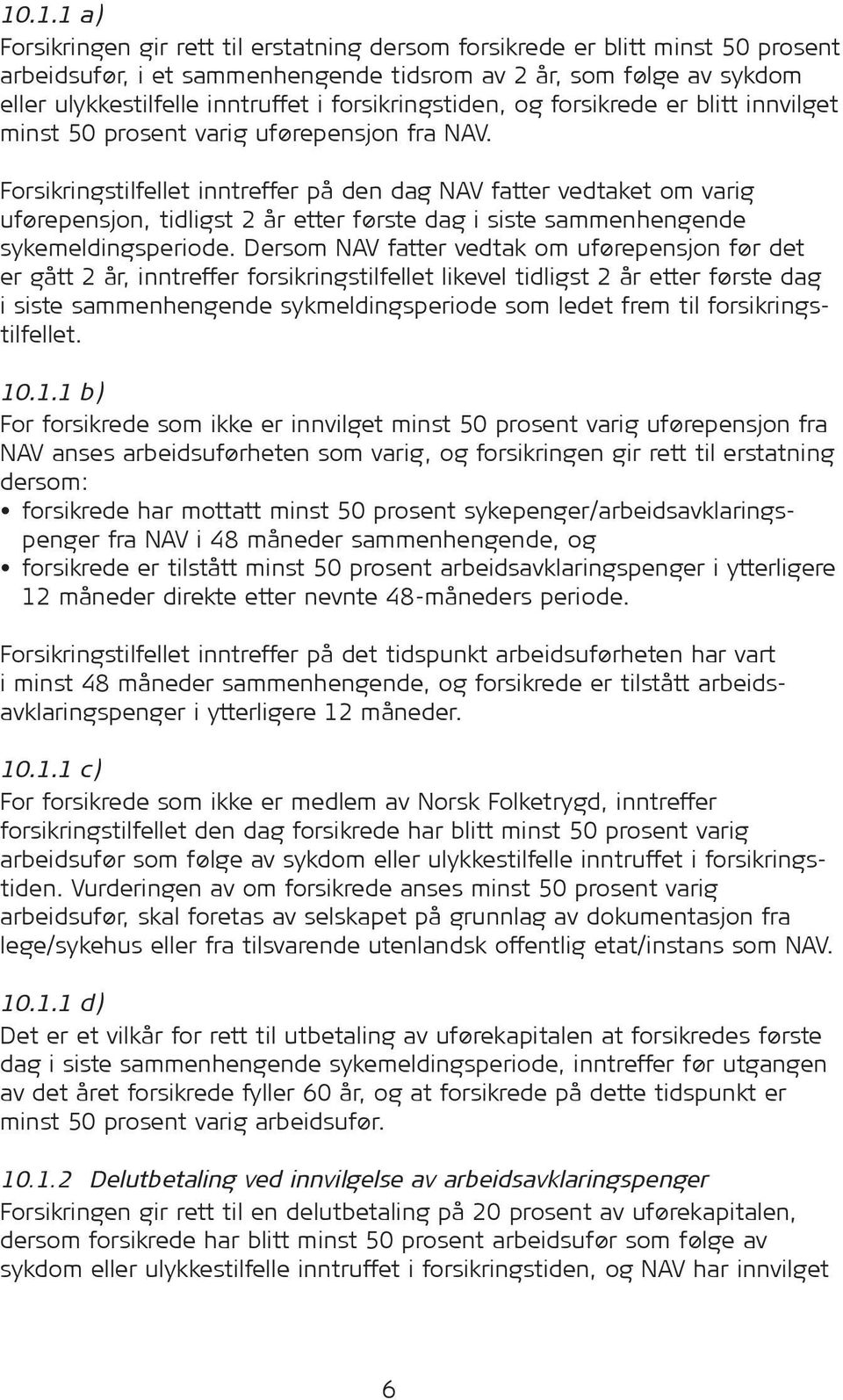 Forsikringstilfellet inntreffer på den dag NAV fatter vedtaket om varig uførepensjon, tidligst 2 år etter første dag i siste sammenhengende syke meldingsperiode.