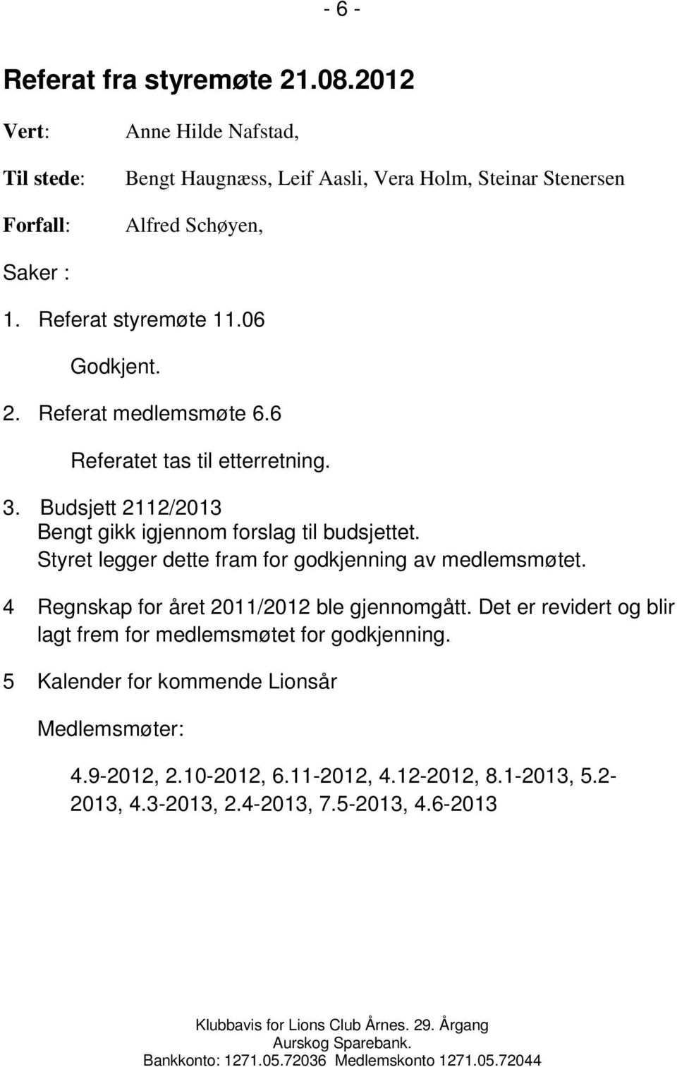 06 Godkjent. 2. Referat medlemsmøte 6.6 Referatet tas til etterretning. 3. Budsjett 2112/2013 Bengt gikk igjennom forslag til budsjettet.