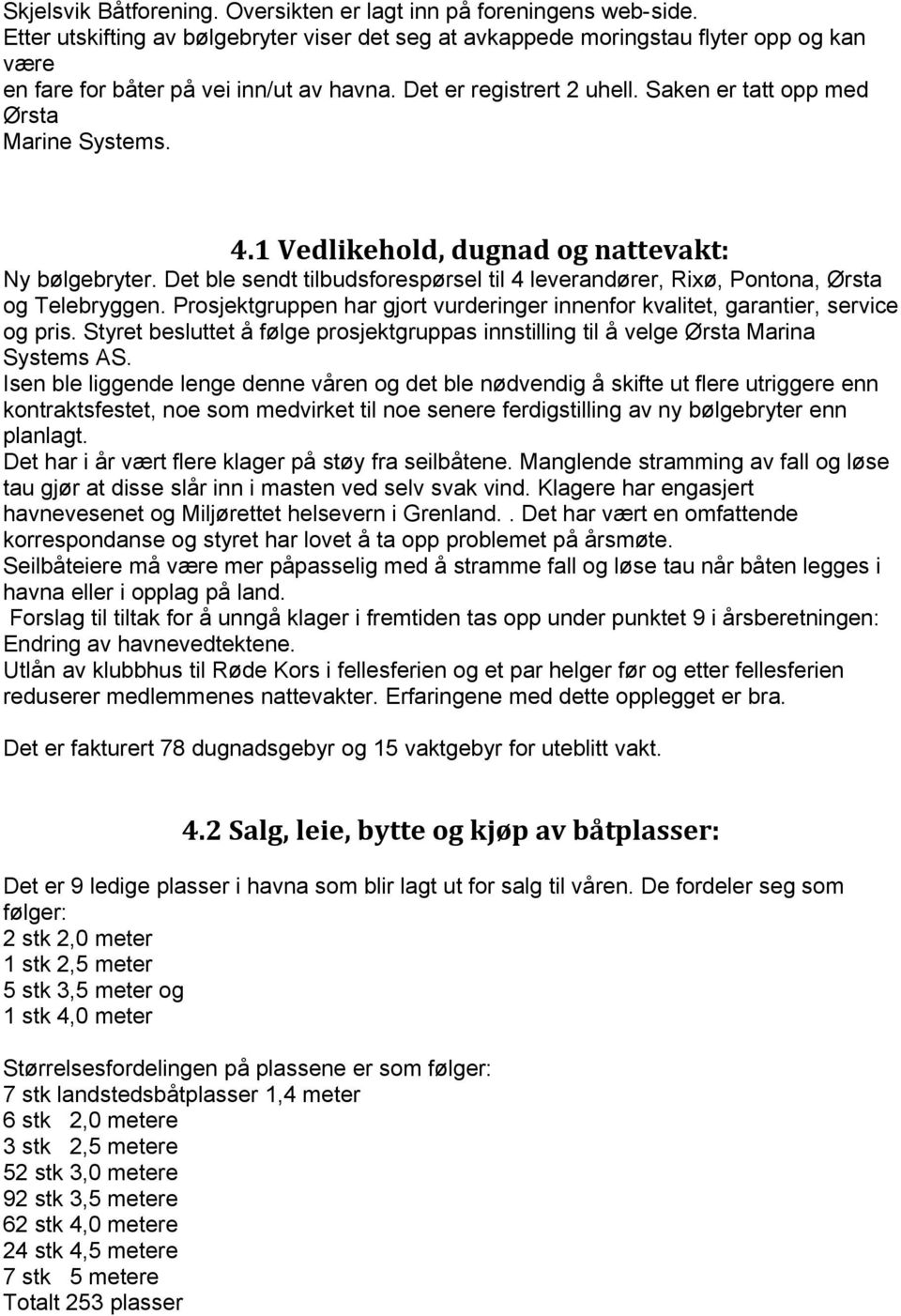 Saken er tatt opp med Ørsta Marine Systems. 4.1 Vedlikehold, dugnad og nattevakt: Ny bølgebryter. Det ble sendt tilbudsforespørsel til 4 leverandører, Rixø, Pontona, Ørsta og Telebryggen.