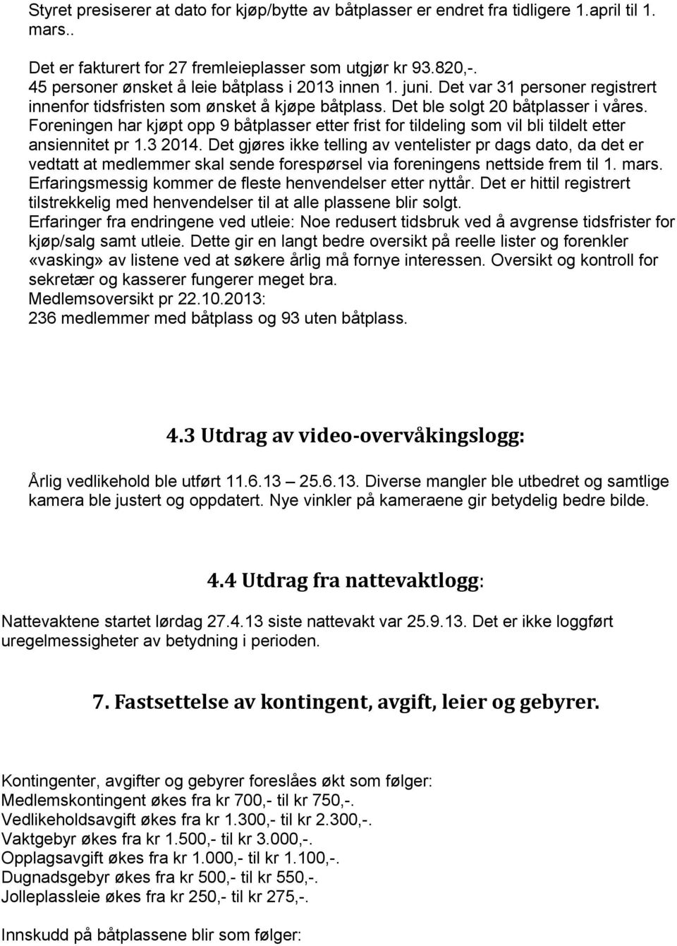 Foreningen har kjøpt opp 9 båtplasser etter frist for tildeling som vil bli tildelt etter ansiennitet pr 1.3 2014.