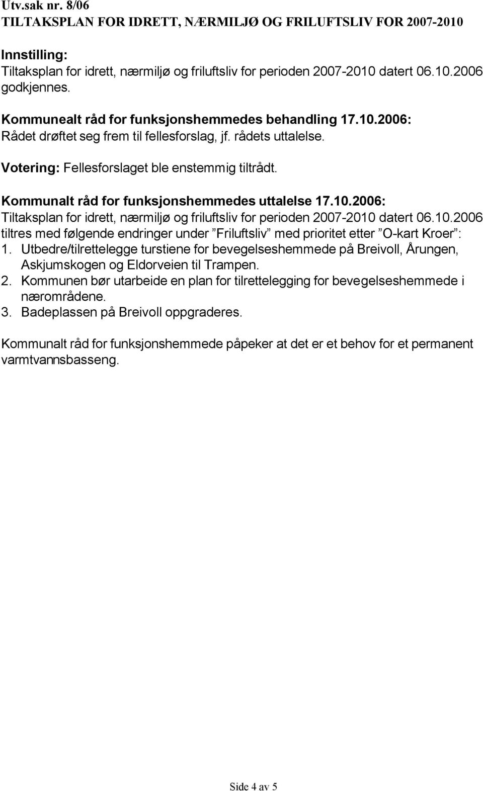 Kommunalt råd for funksjonshemmedes uttalelse 17.10.2006: Tiltaksplan for idrett, nærmiljø og friluftsliv for perioden 2007-2010 datert 06.10.2006 tiltres med følgende endringer under Friluftsliv med prioritet etter O-kart Kroer : 1.