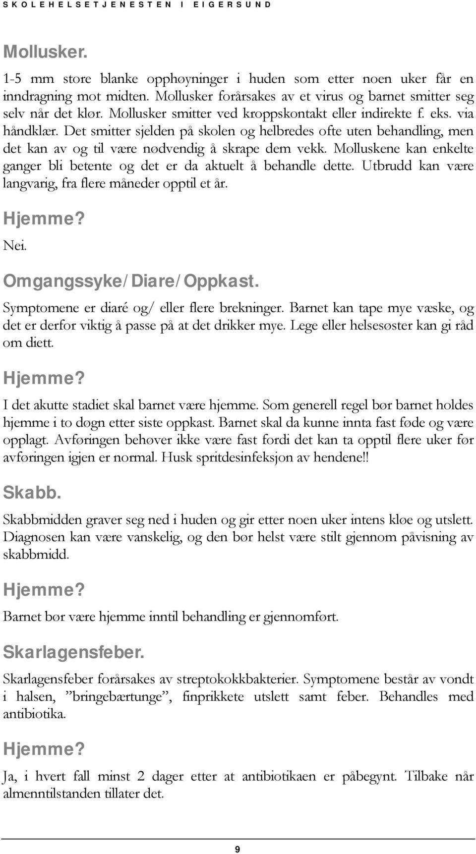 Molluskene kan enkelte ganger bli betente og det er da aktuelt å behandle dette. Utbrudd kan være langvarig, fra flere måneder opptil et år. Nei. Omgangssyke/ Diare/ Oppkast.