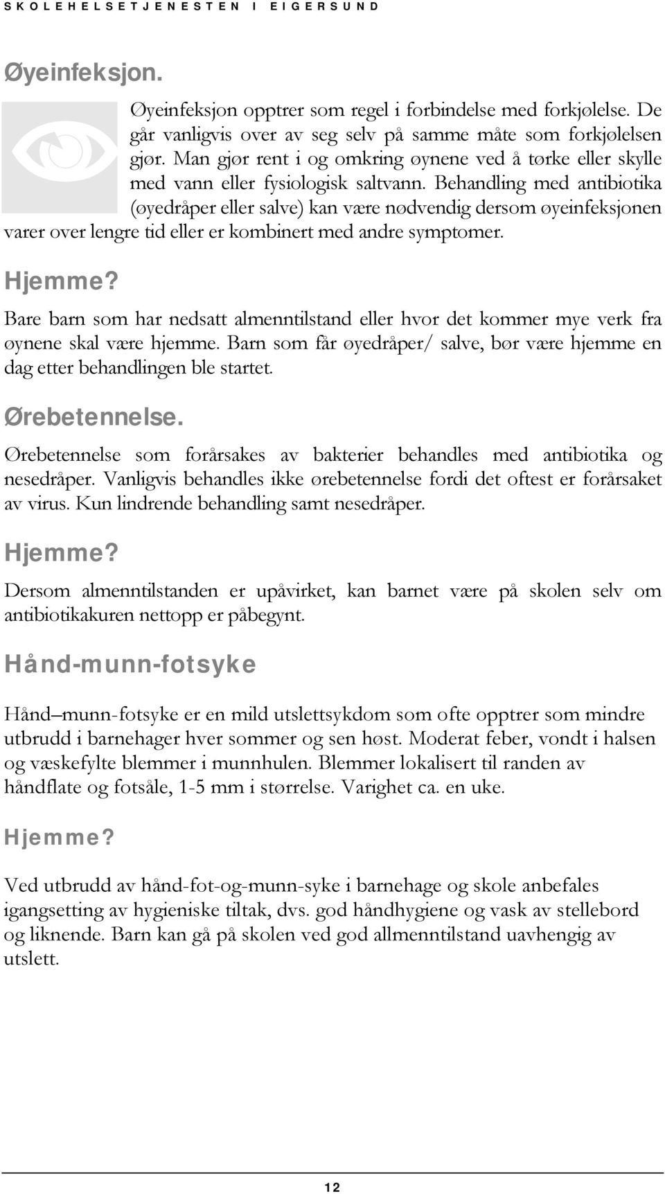 Behandling med antibiotika (øyedråper eller salve) kan være nødvendig dersom øyeinfeksjonen varer over lengre tid eller er kombinert med andre symptomer.