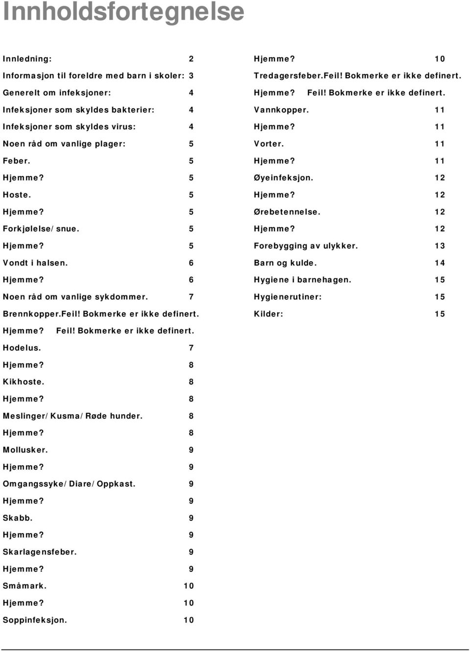 5 5 Vondt i halsen. 6 6 Noen råd om vanlige sykdommer. 7 Brennkopper.Feil! Bokmerke er ikke definert. Vannkopper. 11 11 Vorter. 11 11 Øyeinfeksjon. 12 12 Ørebetennelse. 12 12 Forebygging av ulykker.