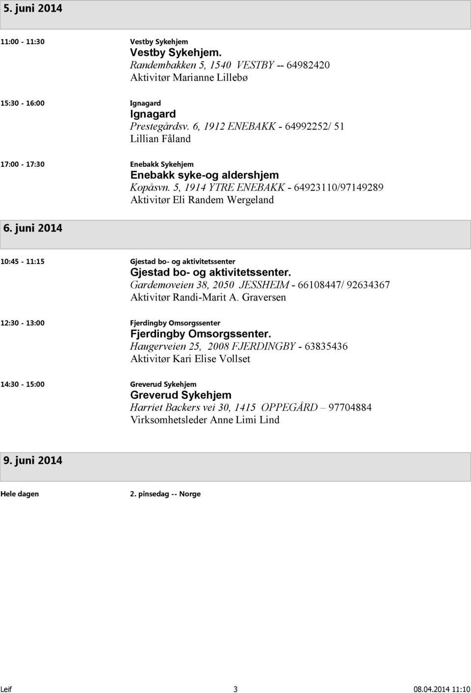 juni 2014 10:45-11:15 Gjestad bo- og aktivitetssenter Gjestad bo- og aktivitetssenter. Gardemoveien 38, 2050 JESSHEIM - 66108447/ 92634367 Aktivitør Randi-Marit A.