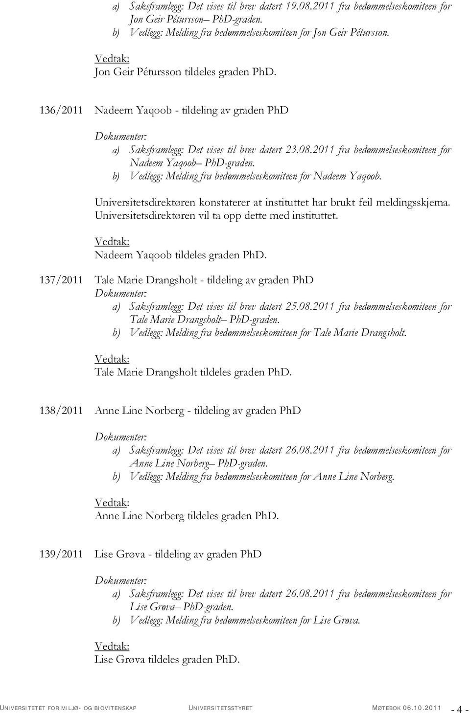 b) Vedlegg: Melding fra bedømmelseskomiteen for Nadeem Yaqoob. Universitetsdirektøren konstaterer at instituttet har brukt feil meldingsskjema. Universitetsdirektøren vil ta opp dette med instituttet.