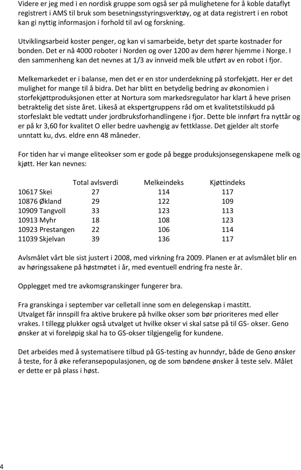 Det er nå 4000 roboter i Norden og over 1200 av dem hører hjemme i Norge. I den sammenheng kan det nevnes at 1/3 av innveid melk ble utført av en robot i fjor.