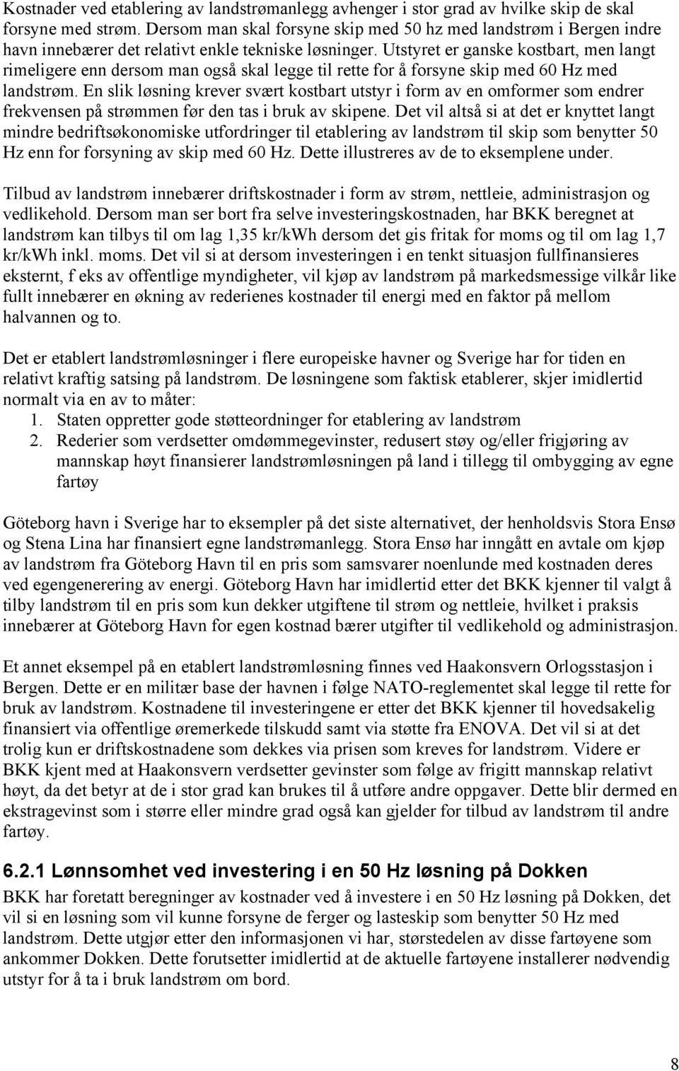 Utstyret er ganske kostbart, men langt rimeligere enn dersom man også skal legge til rette for å forsyne skip med 60 Hz med landstrøm.