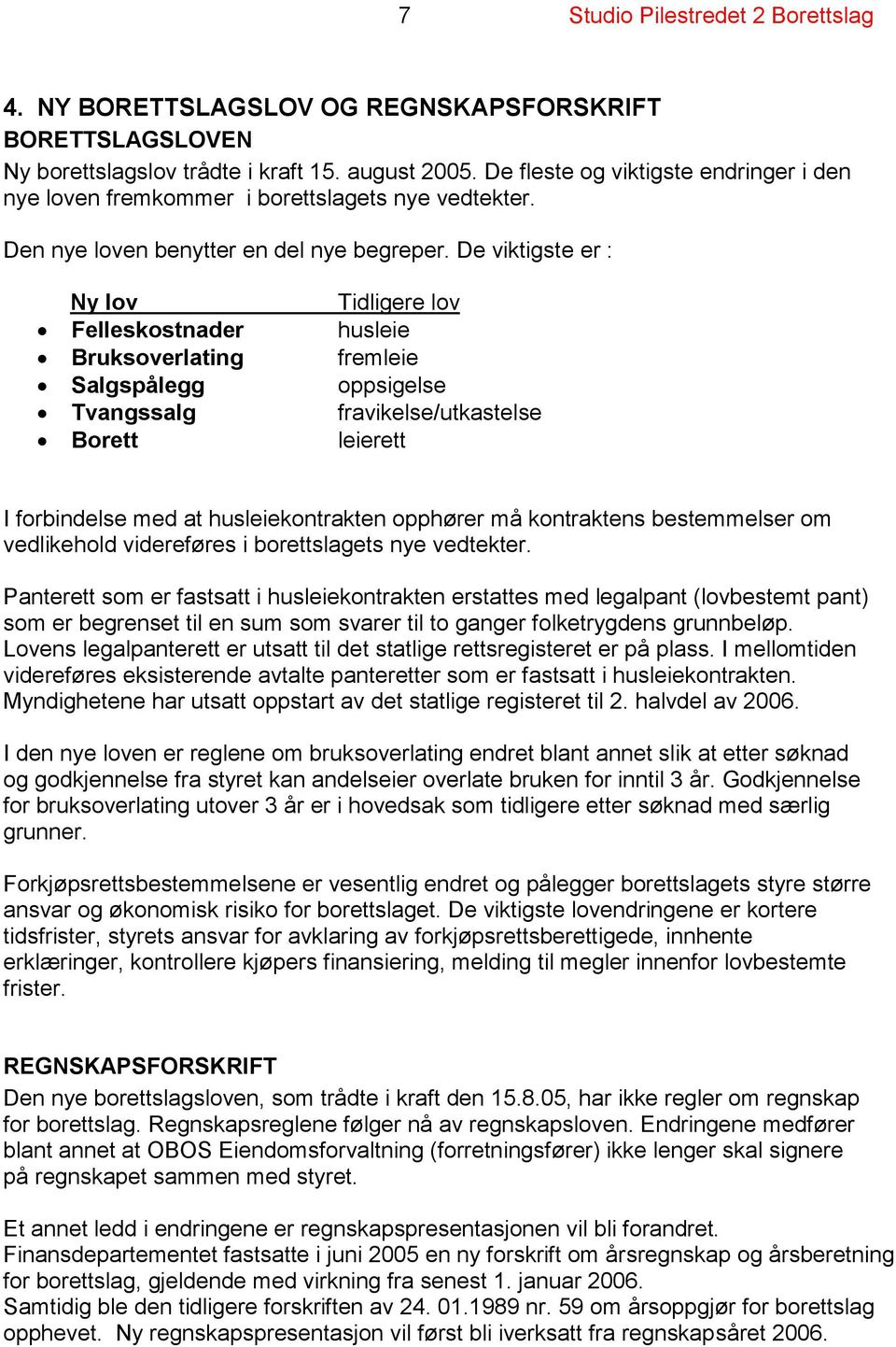 De viktigste er : Ny lov Tidligere lov Felleskostnader husleie Bruksoverlating fremleie Salgspålegg oppsigelse Tvangssalg fravikelse/utkastelse Borett leierett I forbindelse med at husleiekontrakten