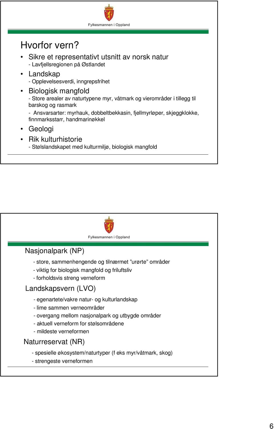 vierområder i tillegg til barskog og rasmark - Ansvarsarter: myrhauk, dobbeltbekkasin, fjellmyrløper, skjeggklokke, finnmarksstarr, handmarinøkkel Geologi Rik kulturhistorie - Stølslandskapet med