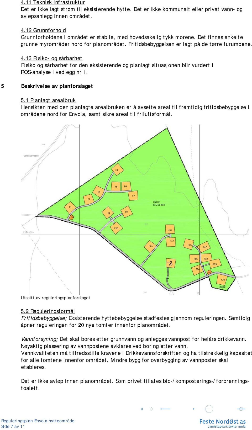 13 Risiko- og sårbarhet Risiko og sårbarhet for den eksisterende og planlagt situasjonen blir vurdert i ROS-analyse i vedlegg nr 1. 5 Beskrivelse av planforslaget 5.