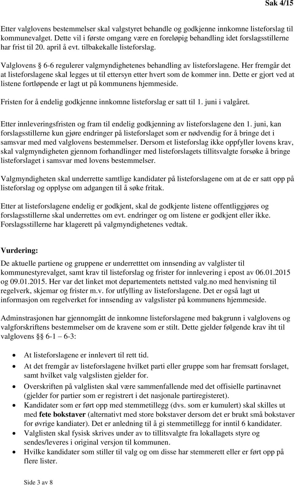 Valglovens 6-6 regulerer valgmyndighetenes behandling av listeforslagene. Her fremgår det at listeforslagene skal legges ut til ettersyn etter hvert som de kommer inn.