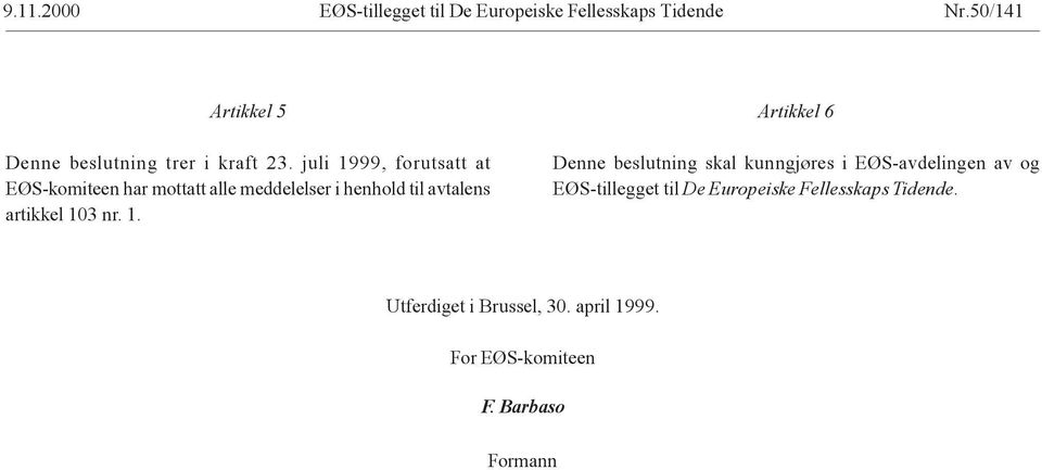 juli 1999, forutsatt at EØS-komiteen har mottatt alle meddelelser i henhold til avtalens artikkel 103 nr.