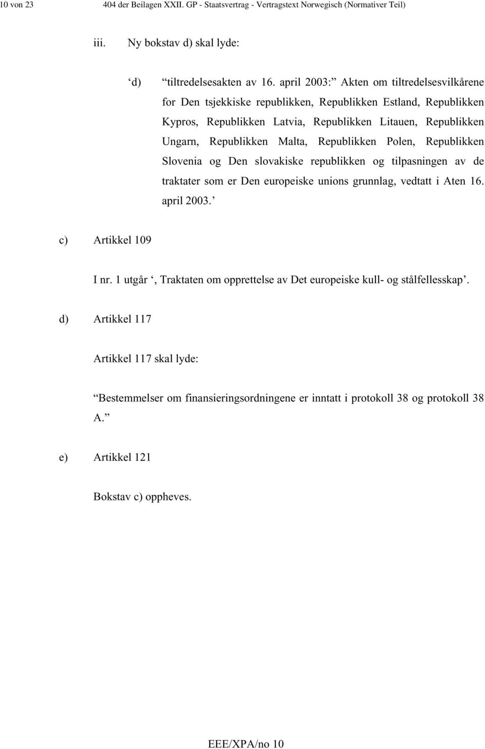 Republikken Polen, Republikken Slovenia og Den slovakiske republikken og tilpasningen av de traktater som er Den europeiske unions grunnlag, vedtatt i Aten 16. april 2003. c) Artikkel 109 I nr.