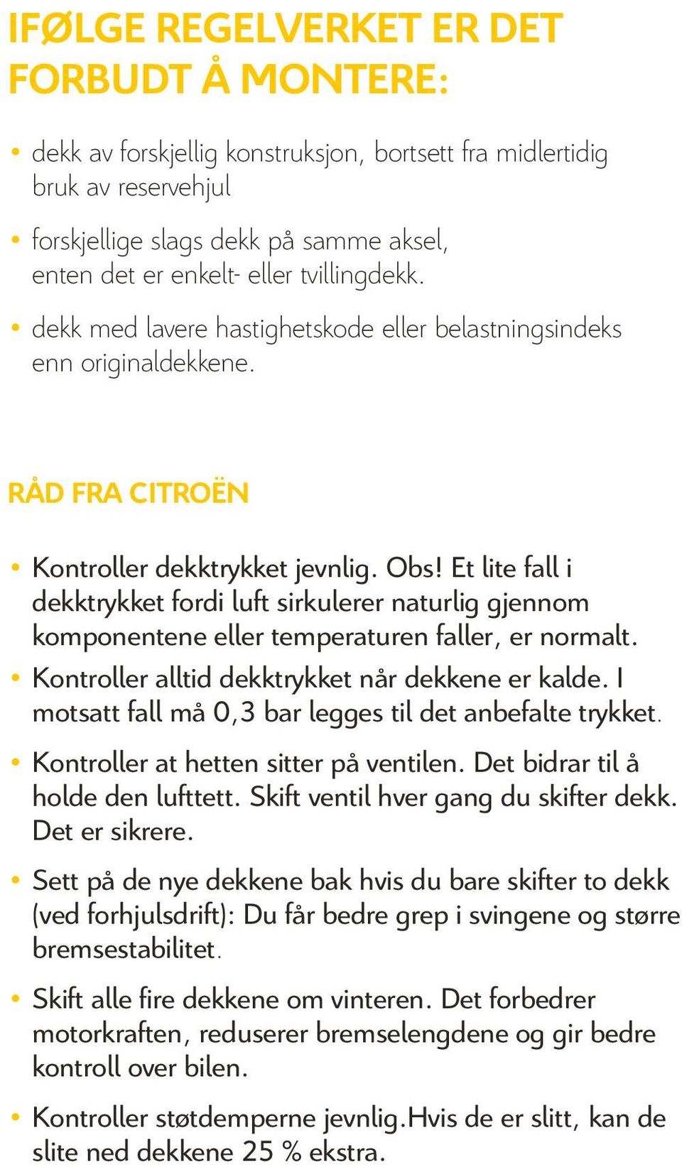 Et lite fall i dekktrykket fordi luft sirkulerer naturlig gjennom komponentene eller temperaturen faller, er normalt. Kontroller alltid dekktrykket når dekkene er kalde.