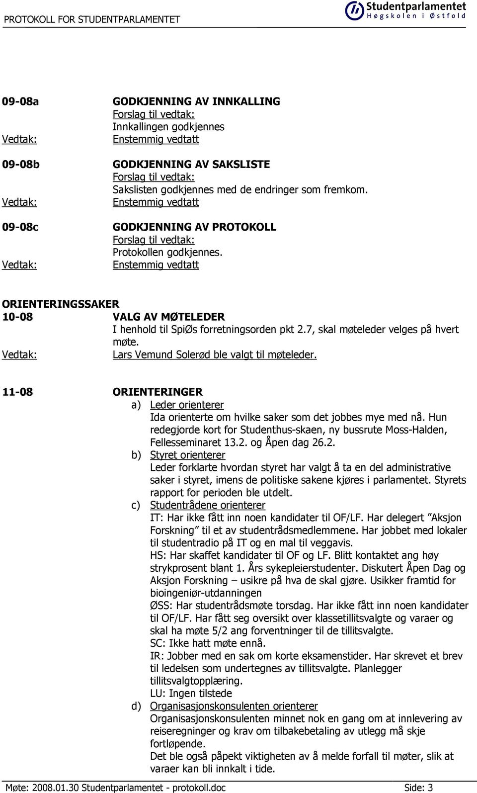 11-08 ORIENTERINGER a) Leder orienterer Ida orienterte om hvilke saker som det jobbes mye med nå. Hun redegjorde kort for Studenthus-skaen, ny bussrute Moss-Halden, Fellesseminaret 13.2.