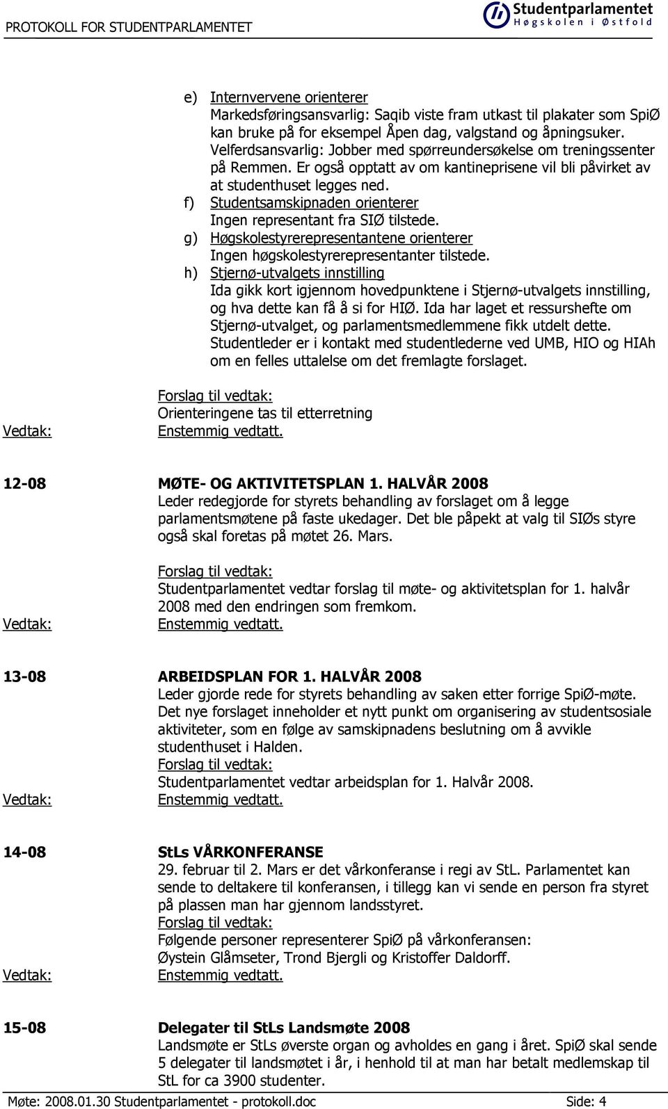 f) Studentsamskipnaden orienterer Ingen representant fra SIØ tilstede. g) Høgskolestyrerepresentantene orienterer Ingen høgskolestyrerepresentanter tilstede.