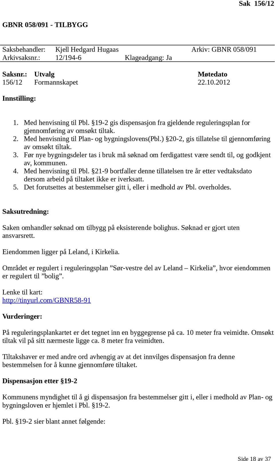 ) 20-2, gis tillatelse til gjennomføring av omsøkt tiltak. 3. Før nye bygningsdeler tas i bruk må søknad om ferdigattest være sendt til, og godkjent av, kommunen. 4. Med henvisning til Pbl.