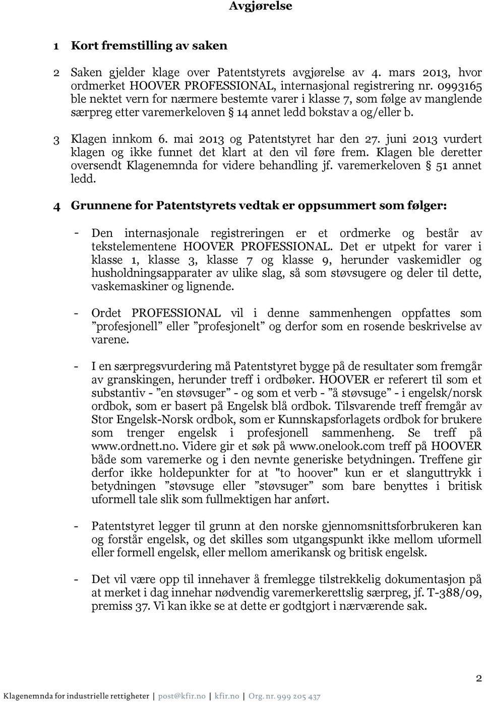 mai 2013 og Patentstyret har den 27. juni 2013 vurdert klagen og ikke funnet det klart at den vil føre frem. Klagen ble deretter oversendt Klagenemnda for videre behandling jf.