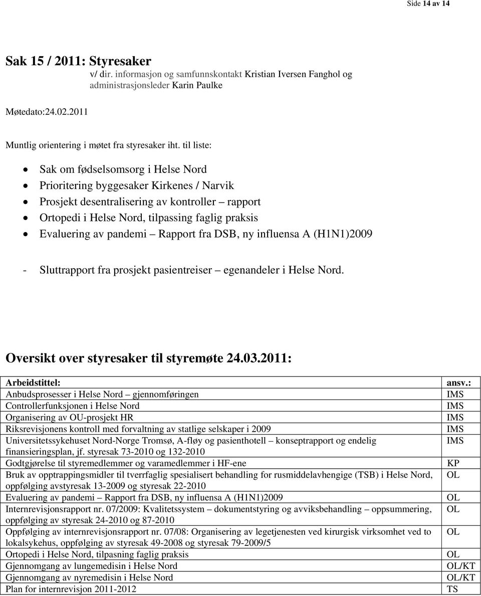 til liste: Sak om fødselsomsorg i Helse Nord Prioritering byggesaker Kirkenes / Narvik Prosjekt desentralisering av kontroller rapport Ortopedi i Helse Nord, tilpassing faglig praksis Evaluering av